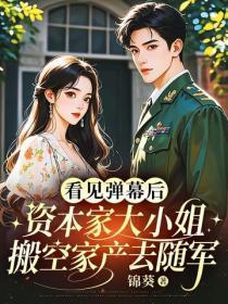 看见弹幕后,资本家大小姐搬空家产去随军