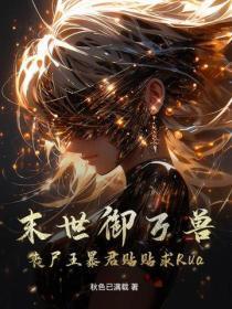 末世御万兽，丧尸王暴君贴贴求Rua