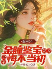 重回90：金瞳鉴宝发家，全家悔不当初