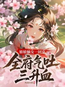 娇娇嫡女一回京，全府气吐三升血