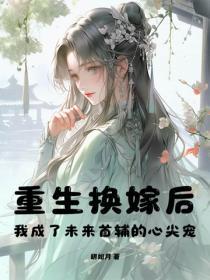 重生换嫁后,我成了未来首辅的心尖宠