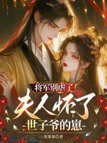 将军别虐了,夫人怀了世子爷的崽