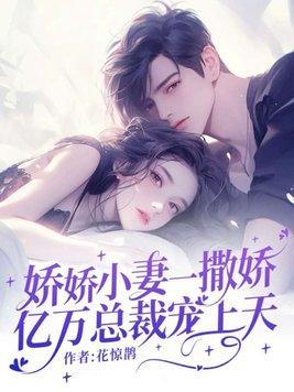 娇娇小妻一撒娇，亿万总裁宠上天