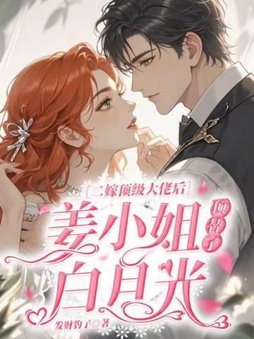 二嫁顶级大佬后，姜小姐顶替了白月光