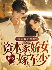 渣夫假死换妻？资本家娇女转身嫁军少
