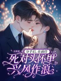 分手后,在前任死对头怀里兴风作浪