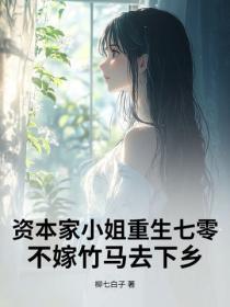 资本家小姐重生七零,不嫁竹马去下乡