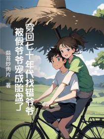 穿回七十年代找错爷爷:被假爷爷宠成胎盘了
