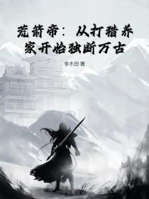 荒箭帝:从打猎养家开始独断万古!