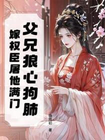 父兄狼心狗肺?嫁权臣屠他满门
