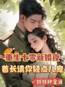 重生七零新婚夜,首长请你轻点儿宠