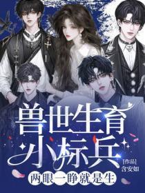 兽世生育小标兵,两眼一睁就是生