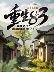 重生83:卖我女儿?断亲后你们哭了?