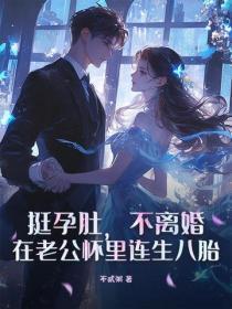挺孕肚，不离婚，在老公怀里连生八胎