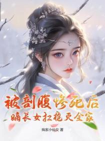 被剖腹惨死后,嫡长女扛枪灭全家
