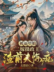 被逼堕胎,二嫁摄政王渣前夫悔疯