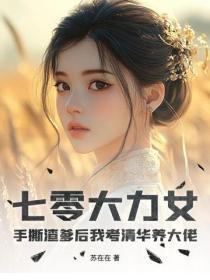 七零大力女:手撕渣爹后我考清华养大佬
