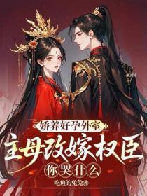 娇养好孕外室？主母改嫁权臣你哭什么