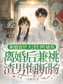 新婚夜奸夫淫妇听墙角,离婚后兼祧渣男悔断肠