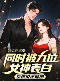 同时被九位女神表白,系统说还能加