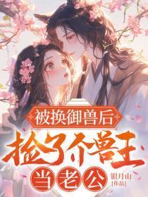 被换御兽后,捡了个兽王当老公