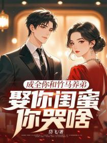 成全你和竹马养弟,娶你闺蜜你哭啥
