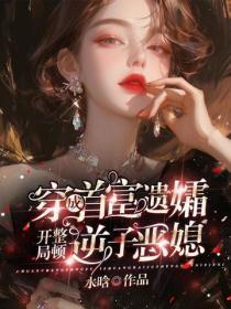 穿成首富遗孀,开局整顿逆子恶媳