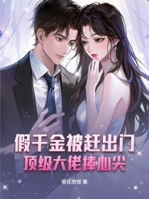 假千金被赶出门，顶级大佬捧心尖