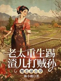 老太重生踢渣儿打贼孙她长命百岁