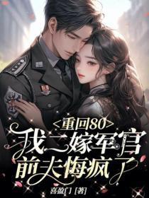 重回80:我二嫁军官,前夫悔疯了