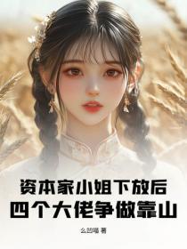 资本家小姐下放后,四个大佬争做靠山
