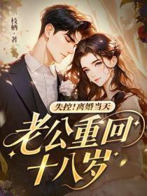 失控!离婚当天,老公重回十八岁