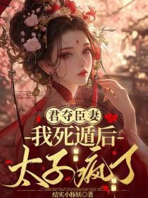 君夺臣妻:我死遁后太子疯了