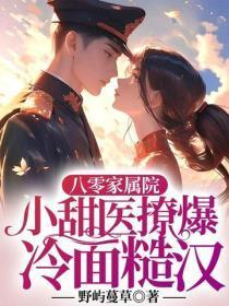 八零家属院,小甜医撩爆冷面糙汉