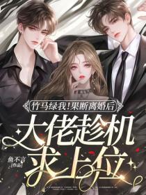 竹马绿我!果断离婚后大佬趁机求上位