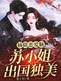 摘除恋爱脑，苏小姐出国独美