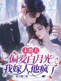 未婚夫偏爱白月光,我嫁人他疯了