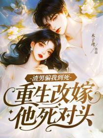 渣男骗我到死,重生改嫁他死对头
