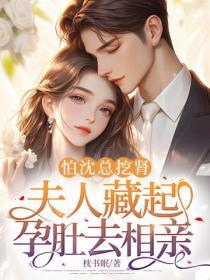 怕沈总挖肾，夫人藏起孕肚去相亲