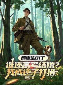 都重生81了,谁还高考结婚?我成逆子打猎
