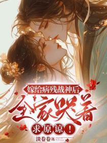 嫁给病残战神后,全家哭着求原谅!