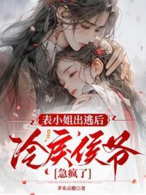 表小姐出逃后,冷戾侯爷急疯了