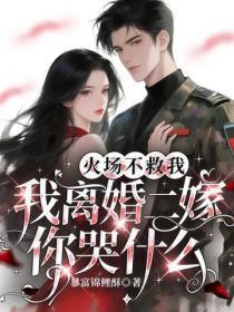 火场不救我,我离婚二嫁你哭什么