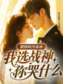 撩你时冷冰冰，我选战神你哭什么