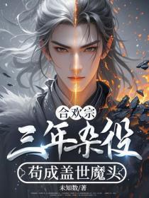 合欢宗:三年杂役,苟成盖世魔头