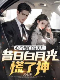 心冷娶白富美后,昔日白月光慌了神