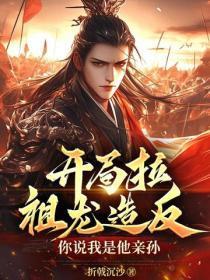 开局拉祖龙造反,你说我是他亲孙?