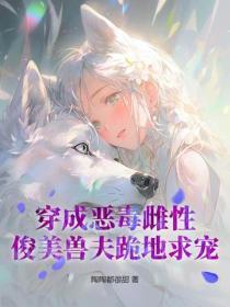 穿成恶毒雌性,俊美兽夫跪地求宠