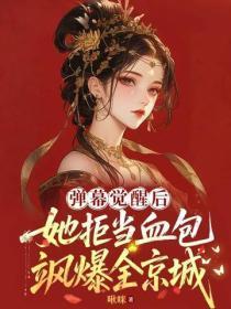 弹幕觉醒后她拒当血包，飒爆全京城！