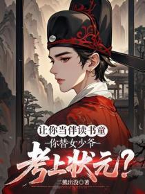 让你当伴读书童,你替女少爷考上状元?
